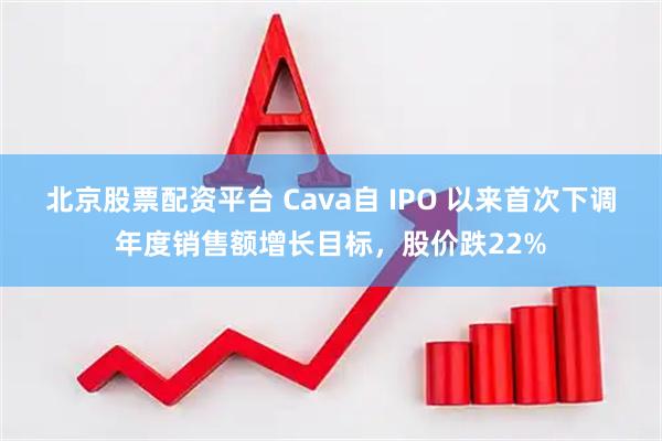 北京股票配资平台 Cava自 IPO 以来首次下调年度销售额增长目标，股价跌22%