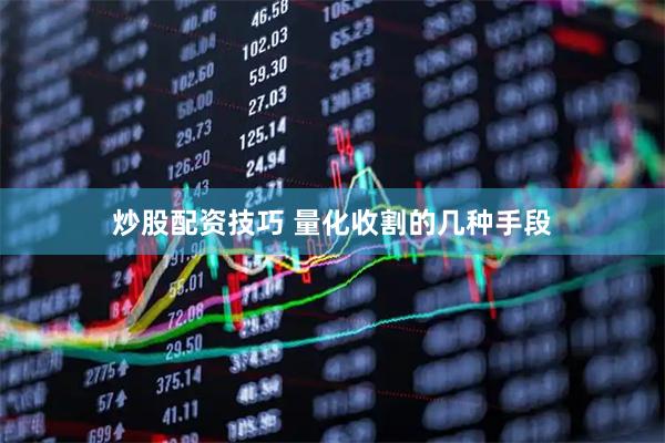 炒股配资技巧 量化收割的几种手段